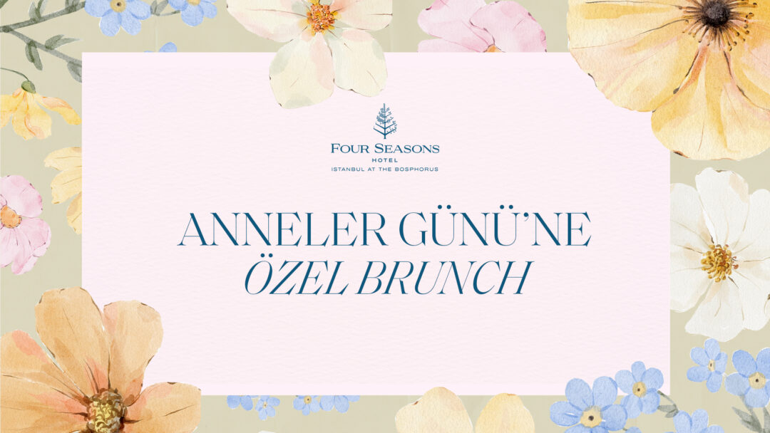 ANNELER GÜNÜ’NE FOUR SEASONS İMZASI: BOĞAZ’DA ZARAFET, TARİHİ YARIMADA’DA SICAK BİR KUTLAMA